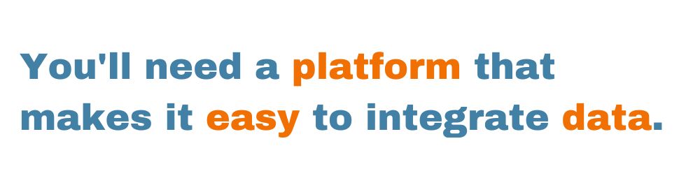you'll need a platform that makes it easy to integrate data